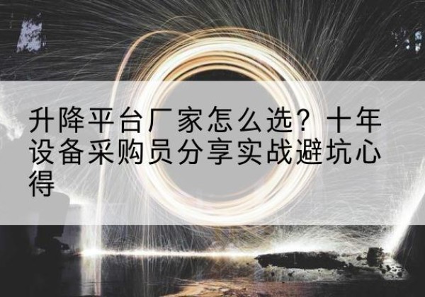 大足区升降平台厂家-怎么选？十年设备采购员分享实战避坑心得